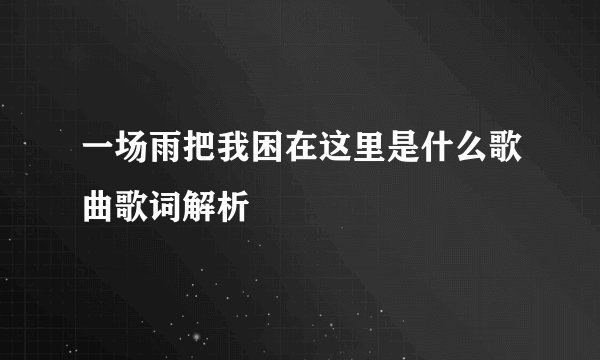 一场雨把我困在这里是什么歌曲歌词解析
