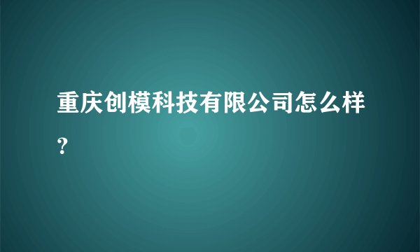重庆创模科技有限公司怎么样？