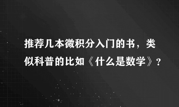推荐几本微积分入门的书，类似科普的比如《什么是数学》？