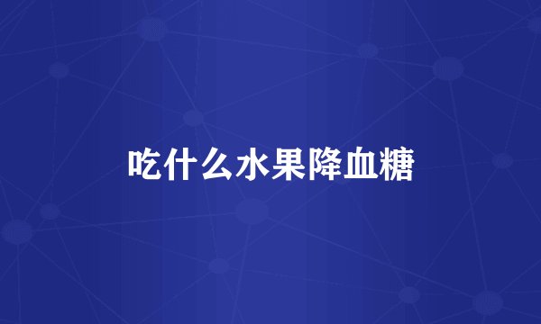 吃什么水果降血糖