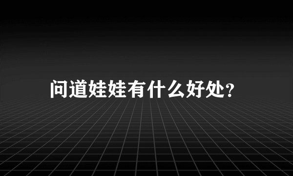 问道娃娃有什么好处？