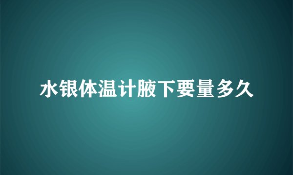 水银体温计腋下要量多久