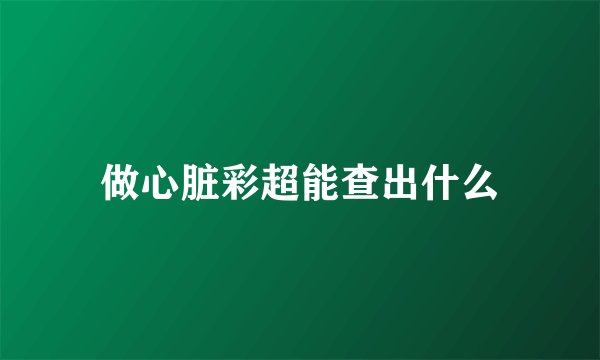 做心脏彩超能查出什么