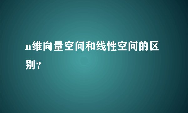 n维向量空间和线性空间的区别？