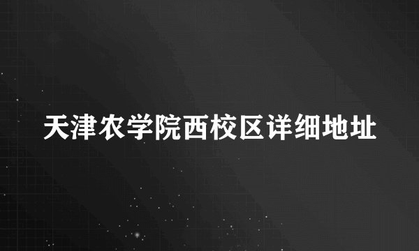 天津农学院西校区详细地址