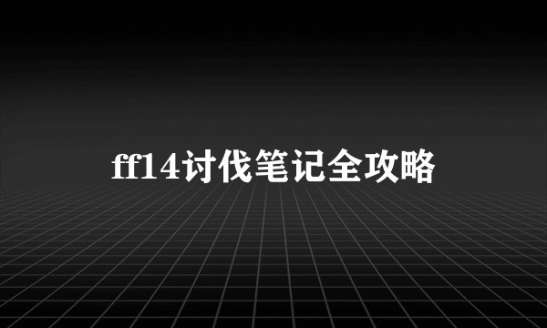 ff14讨伐笔记全攻略