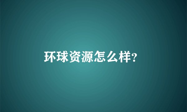 环球资源怎么样？