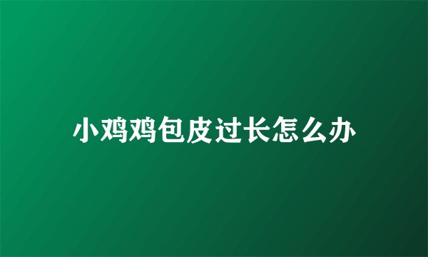 小鸡鸡包皮过长怎么办
