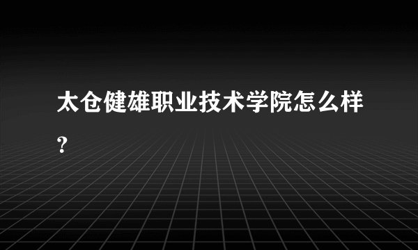 太仓健雄职业技术学院怎么样？