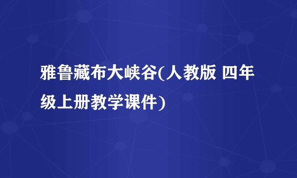 雅鲁藏布大峡谷(人教版 四年级上册教学课件)