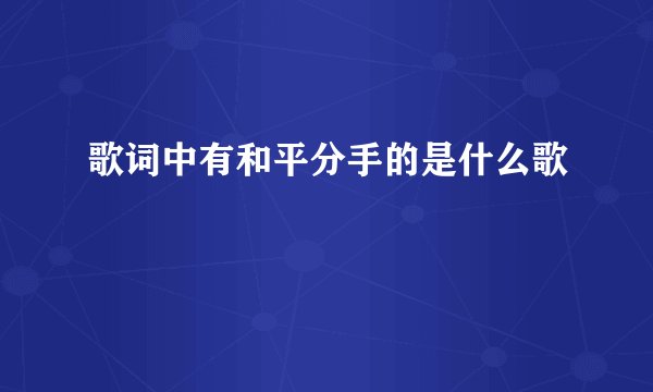 歌词中有和平分手的是什么歌
