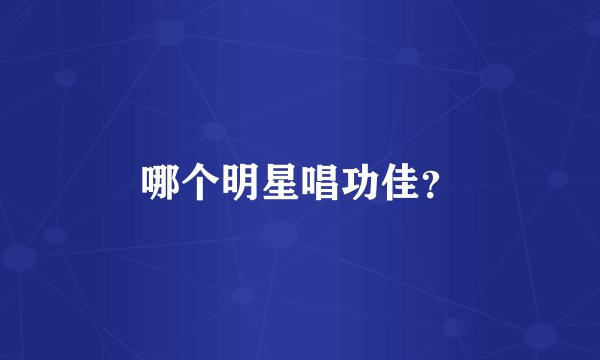 哪个明星唱功佳？