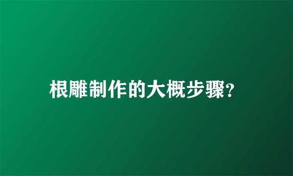 根雕制作的大概步骤？