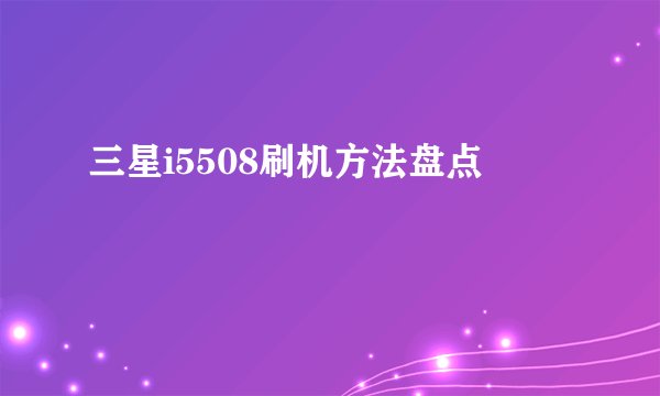 三星i5508刷机方法盘点