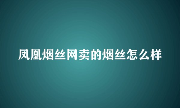 凤凰烟丝网卖的烟丝怎么样
