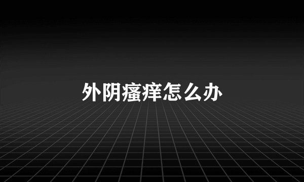 外阴瘙痒怎么办