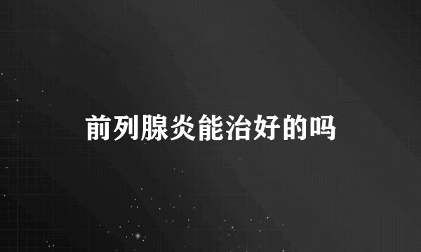 前列腺炎能治好的吗