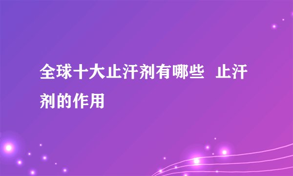 全球十大止汗剂有哪些 止汗剂的作用