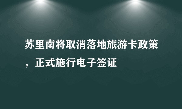 苏里南将取消落地旅游卡政策，正式施行电子签证