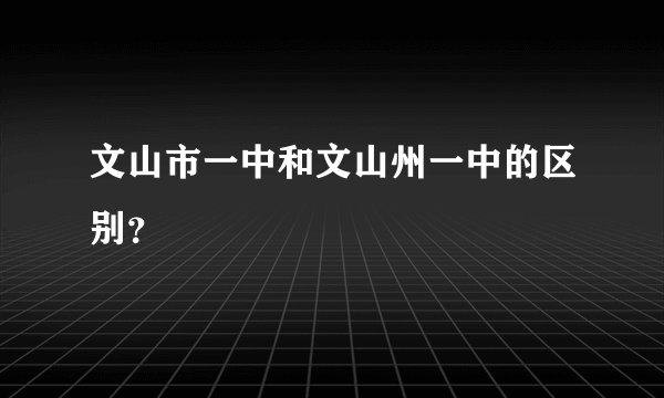 文山市一中和文山州一中的区别？