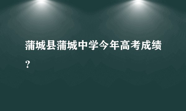 蒲城县蒲城中学今年高考成绩？