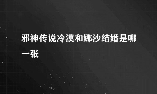 邪神传说冷漠和娜沙结婚是哪一张