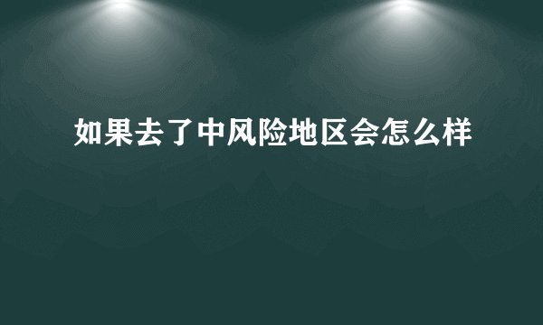 如果去了中风险地区会怎么样