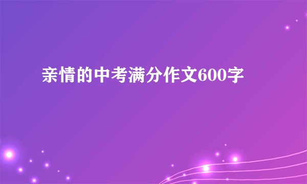 亲情的中考满分作文600字