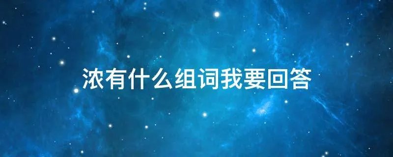 浓有什么组词我要回答