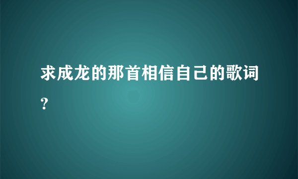 求成龙的那首相信自己的歌词?