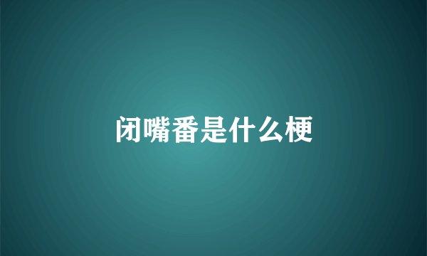 闭嘴番是什么梗