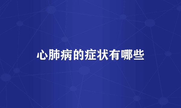 心肺病的症状有哪些