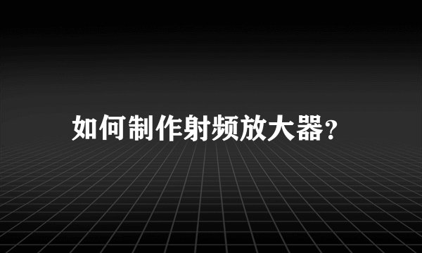 如何制作射频放大器？