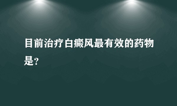 目前治疗白癜风最有效的药物是？