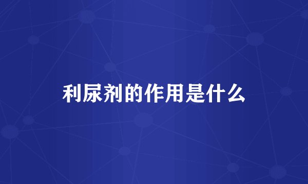 利尿剂的作用是什么