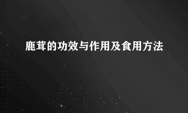 鹿茸的功效与作用及食用方法