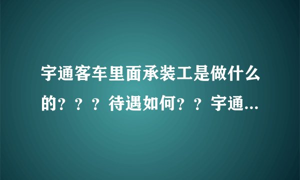 宇通客车里面承装工是做什么的???待遇如何??宇通客车怎么样呢???