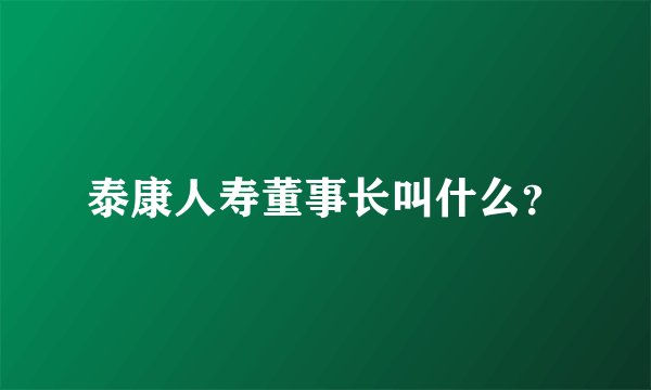 泰康人寿董事长叫什么？