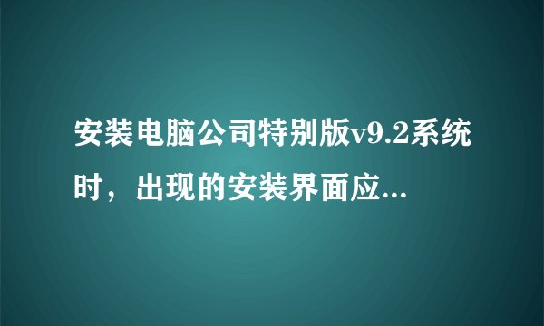 安装电脑公司特别版v9.2系统时，出现的安装界面应该选择哪一项，急。急。急