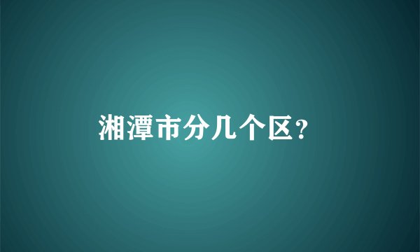 湘潭市分几个区？