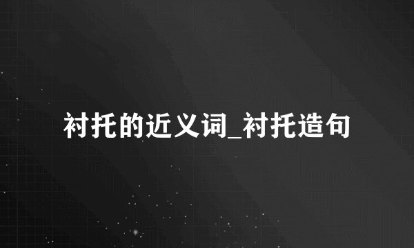 衬托的近义词_衬托造句