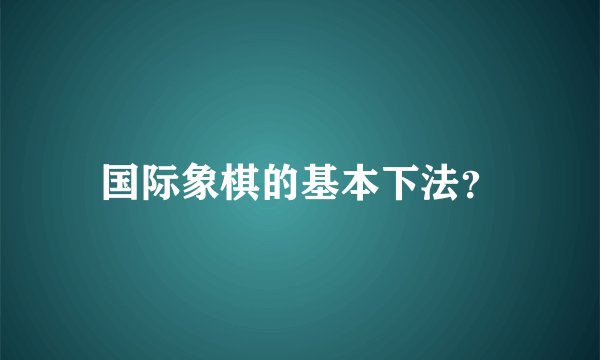 国际象棋的基本下法?