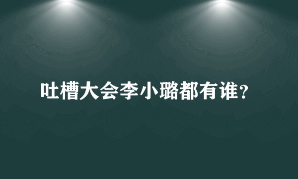 吐槽大会李小璐都有谁？