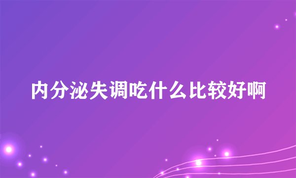 内分泌失调吃什么比较好啊