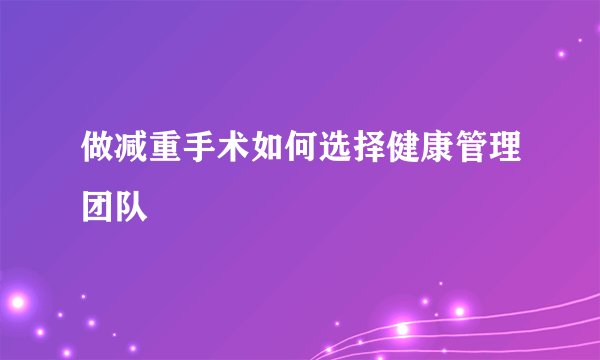 做减重手术如何选择健康管理团队