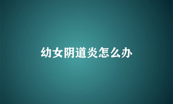 幼女阴道炎怎么办