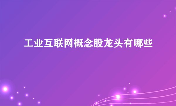 工业互联网概念股龙头有哪些