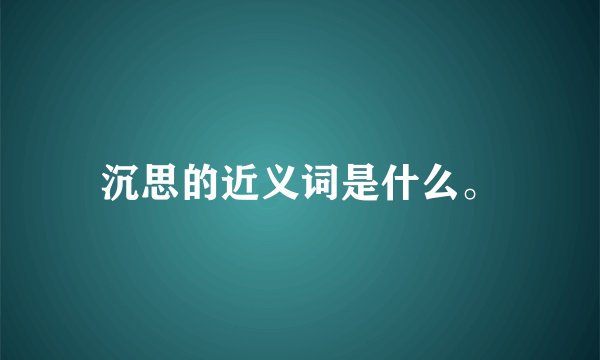 沉思的近义词是什么。