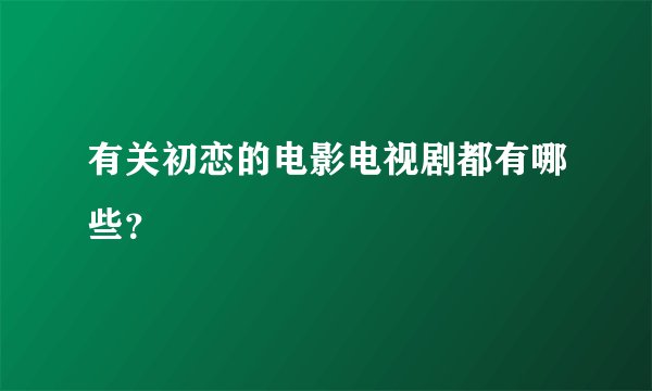 有关初恋的电影电视剧都有哪些？