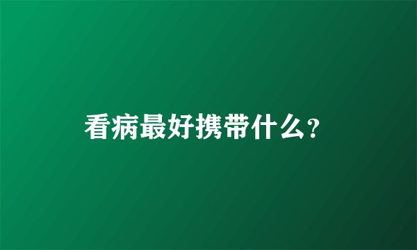 看病最好携带什么？